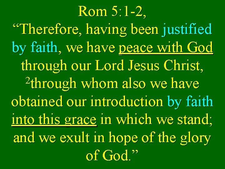 Rom 5: 1 -2, “Therefore, having been justified by faith, we have peace with