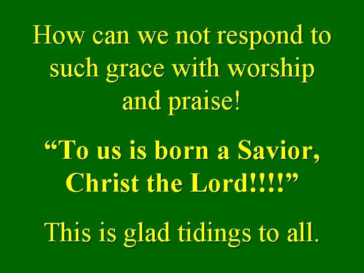 How can we not respond to such grace with worship and praise! “To us