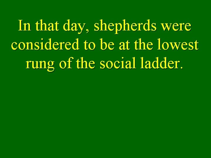 In that day, shepherds were considered to be at the lowest rung of the