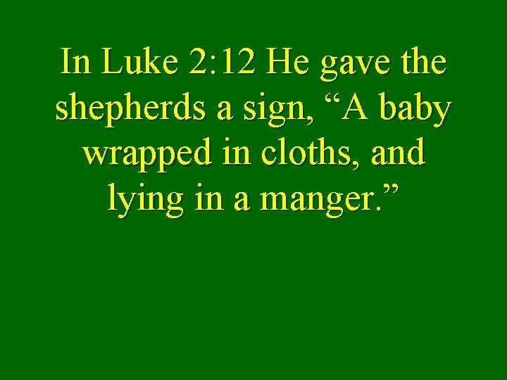 In Luke 2: 12 He gave the shepherds a sign, “A baby wrapped in