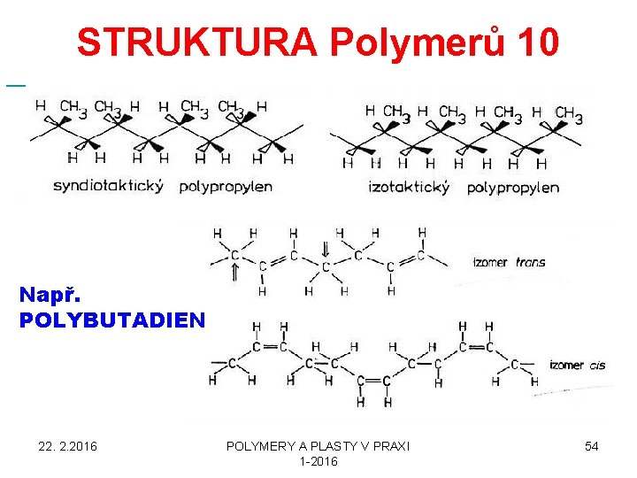  STRUKTURA Polymerů 10 Např. POLYBUTADIEN 22. 2. 2016 POLYMERY A PLASTY V PRAXI