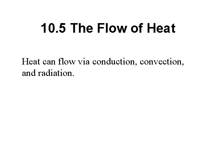 10. 5 The Flow of Heat can flow via conduction, convection, and radiation. 