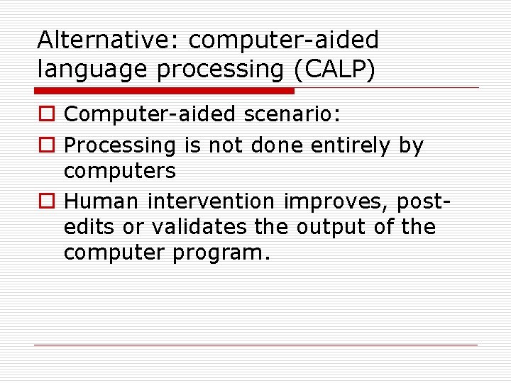 Alternative: computer-aided language processing (CALP) o Computer-aided scenario: o Processing is not done entirely