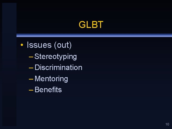GLBT • Issues (out) – Stereotyping – Discrimination – Mentoring – Benefits 10 