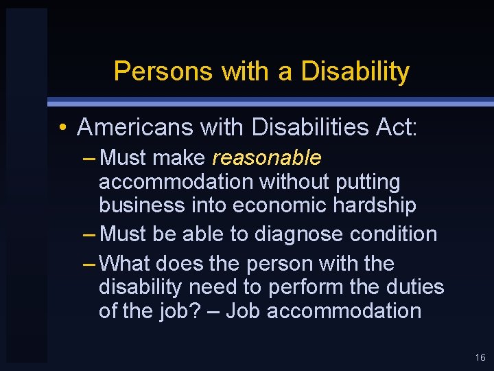 Persons with a Disability • Americans with Disabilities Act: – Must make reasonable accommodation