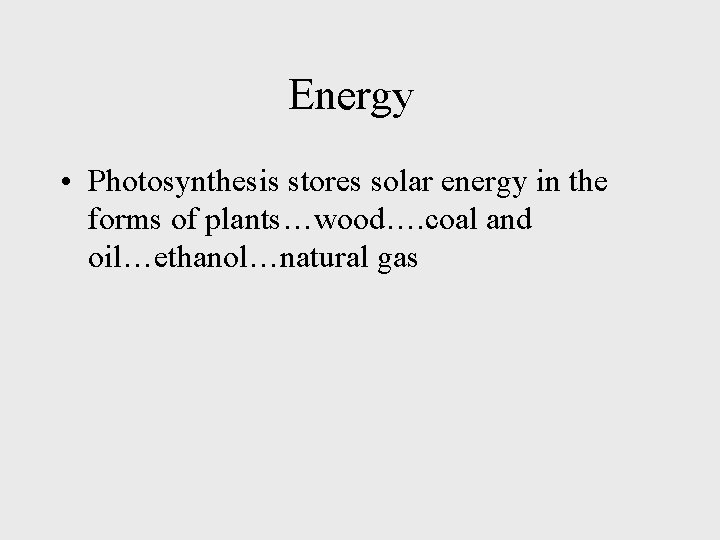 Energy • Photosynthesis stores solar energy in the forms of plants…wood…. coal and oil…ethanol…natural