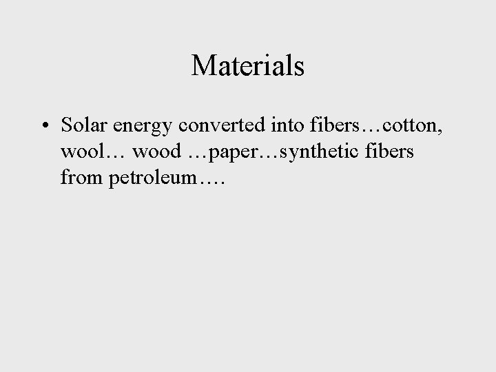 Materials • Solar energy converted into fibers…cotton, wool… wood …paper…synthetic fibers from petroleum…. 