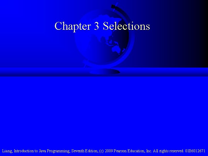 Chapter 3 Selections Liang, Introduction to Java Programming, Seventh Edition, (c) 2009 Pearson Education,