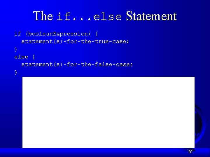 The if. . . else Statement if (boolean. Expression) { statement(s)-for-the-true-case; } else {