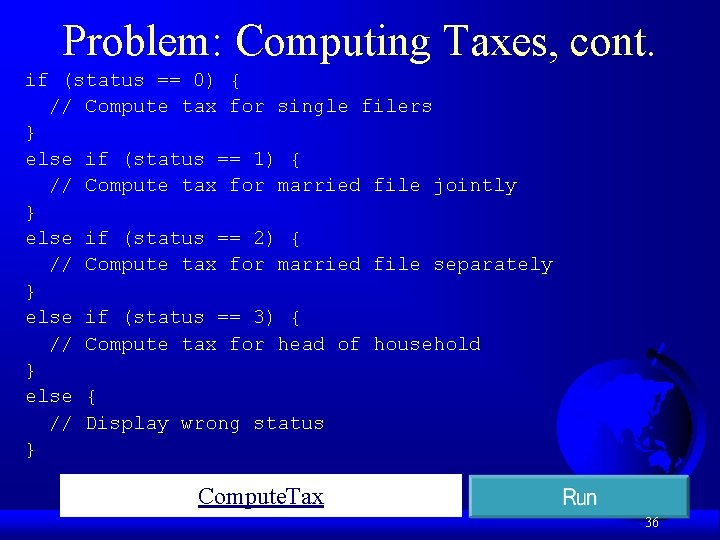 Problem: Computing Taxes, cont. if (status == 0) { // Compute tax for single