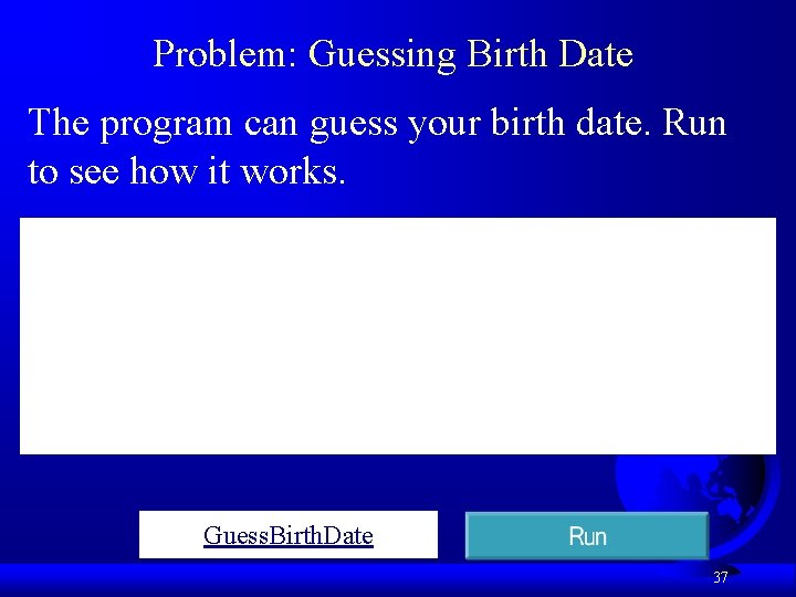 Problem: Guessing Birth Date The program can guess your birth date. Run to see