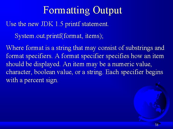 Formatting Output Use the new JDK 1. 5 printf statement. System. out. printf(format, items);