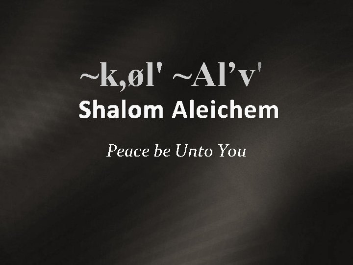 ~k, øl' ~Al’v' Shalom Aleichem Peace be Unto You ~k, øl' ~Al’v' Shalom Aleichem Peace be Unto You