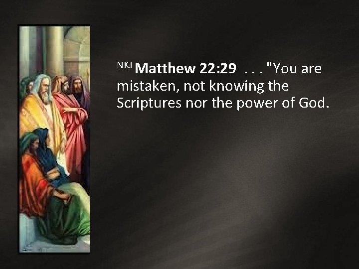 NKJ Matthew 22: 29 . . . "You are mistaken, not knowing the Scriptures NKJ Matthew 22: 29 . . . "You are mistaken, not knowing the Scriptures