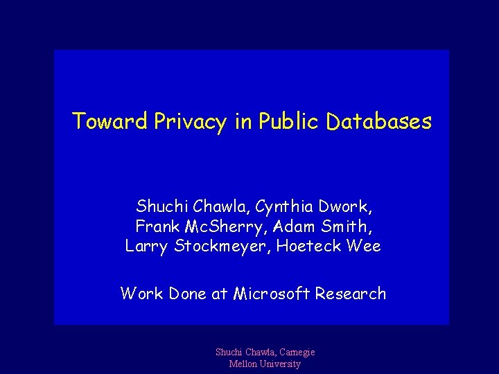 Toward Privacy in Public Databases Shuchi Chawla, Cynthia Dwork, Frank Mc. Sherry, Adam Smith,