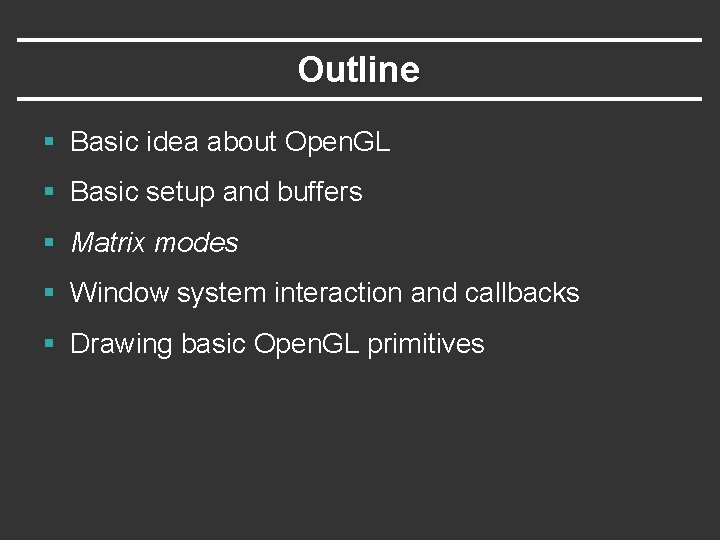 Outline § Basic idea about Open. GL § Basic setup and buffers § Matrix Outline § Basic idea about Open. GL § Basic setup and buffers § Matrix