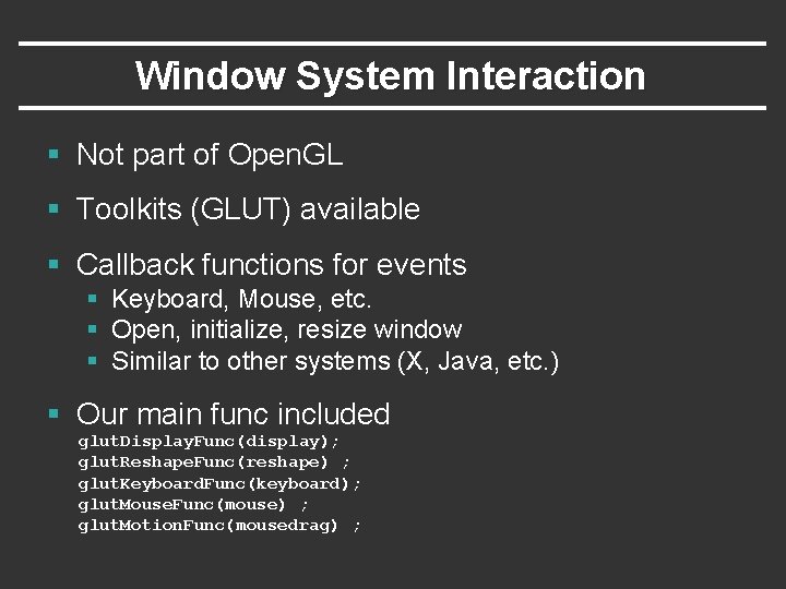 Window System Interaction § Not part of Open. GL § Toolkits (GLUT) available § Window System Interaction § Not part of Open. GL § Toolkits (GLUT) available §