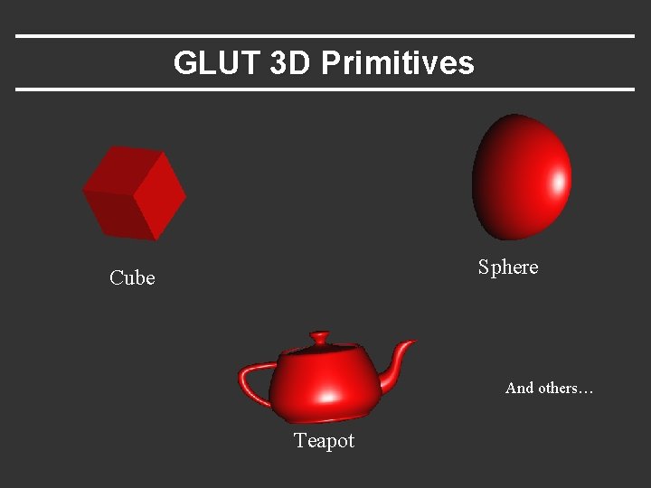 GLUT 3 D Primitives Sphere Cube And others… Teapot GLUT 3 D Primitives Sphere Cube And others… Teapot
