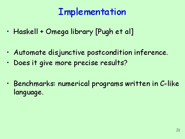 Implementation • Haskell + Omega library [Pugh et al] • Automate disjunctive postcondition inference.