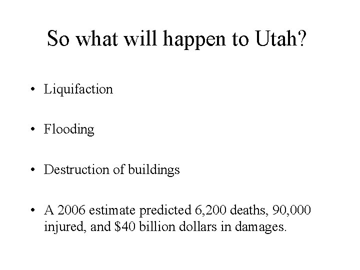 So what will happen to Utah? • Liquifaction • Flooding • Destruction of buildings