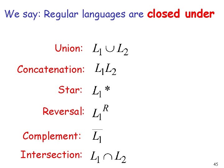 We say: Regular languages are closed under Union: Concatenation: Star: Reversal: Complement: Intersection: 45