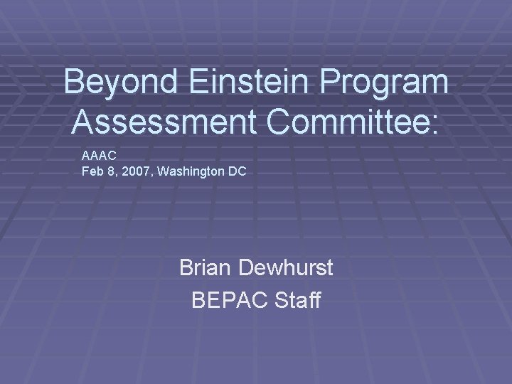 Beyond Einstein Program Assessment Committee: AAAC Feb 8, 2007, Washington DC Brian Dewhurst BEPAC