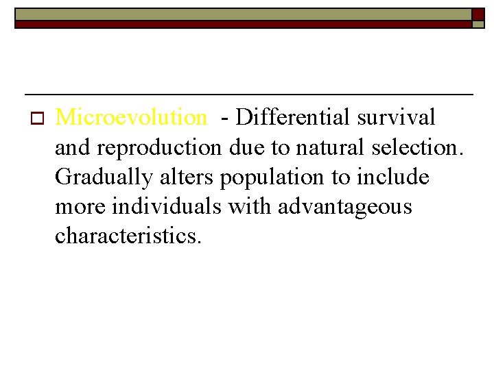 o Microevolution - Differential survival and reproduction due to natural selection. Gradually alters population