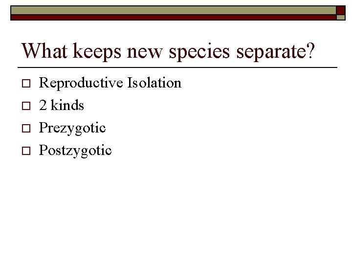 What keeps new species separate? o o Reproductive Isolation 2 kinds Prezygotic Postzygotic 