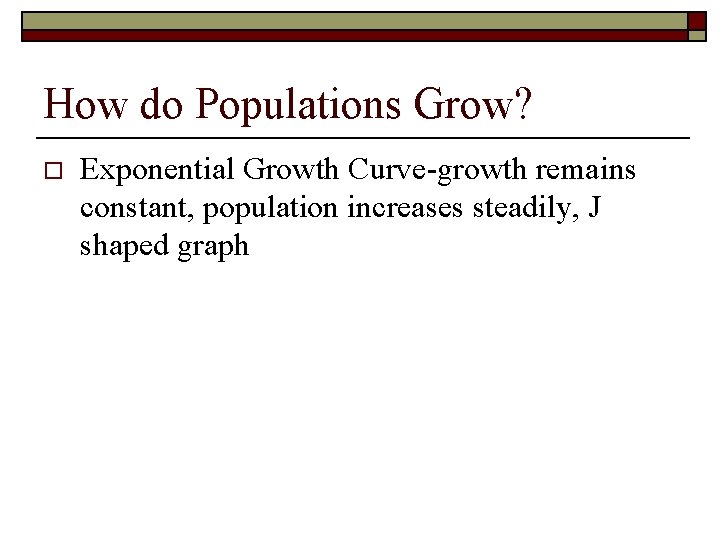 How do Populations Grow? o Exponential Growth Curve-growth remains constant, population increases steadily, J