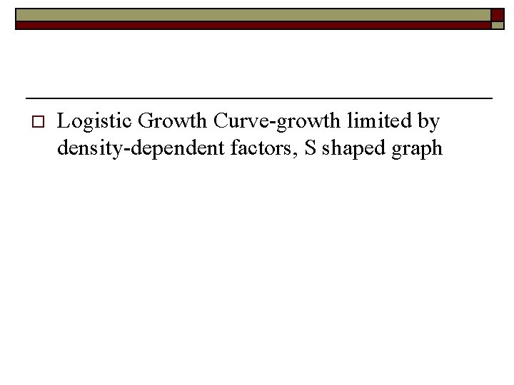 o Logistic Growth Curve-growth limited by density-dependent factors, S shaped graph 