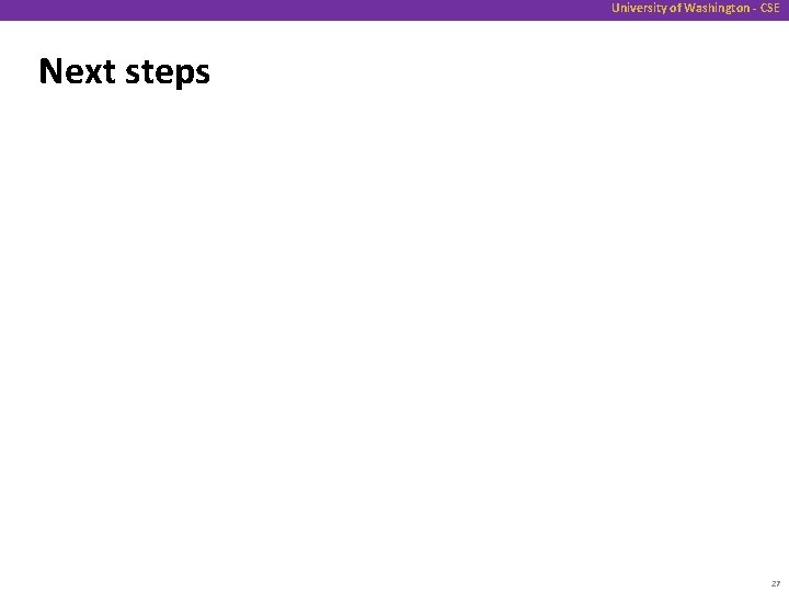 University of Washington - CSE Next steps 27 