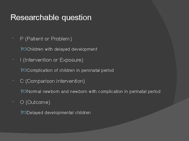 Researchable question P (Patient or Problem) Children with delayed development I (Intervention or Exposure)