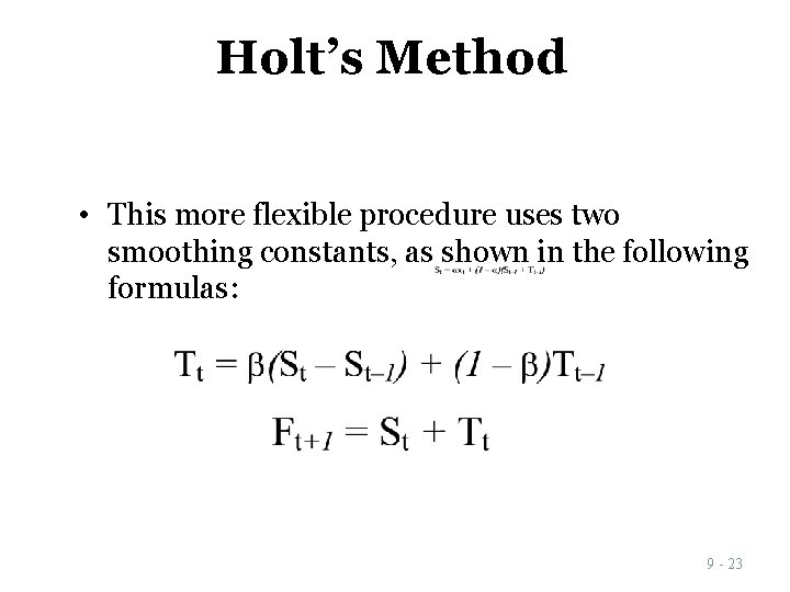 Holt’s Method • This more flexible procedure uses two smoothing constants, as shown in Holt’s Method • This more flexible procedure uses two smoothing constants, as shown in