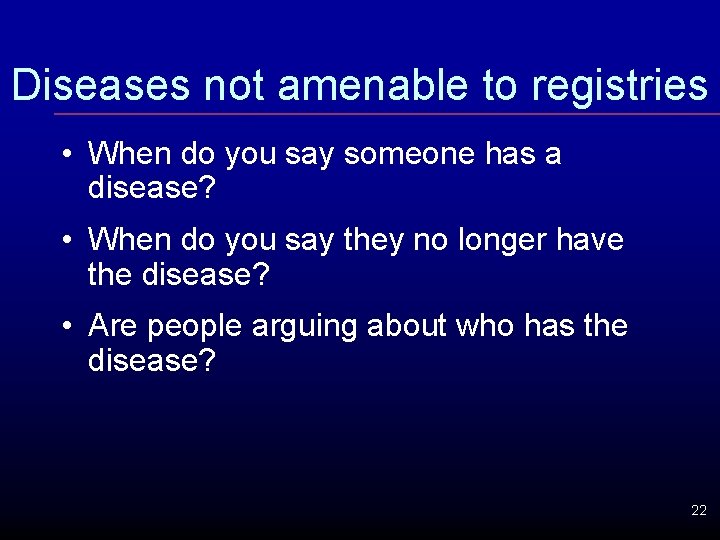 Diseases not amenable to registries • When do you say someone has a disease?