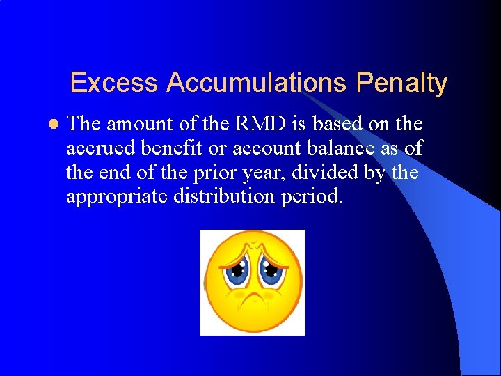 Excess Accumulations Penalty l The amount of the RMD is based on the accrued