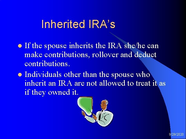  Inherited IRA’s If the spouse inherits the IRA she/he can make contributions, rollover