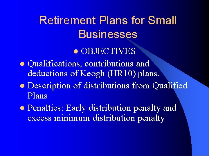 Retirement Plans for Small Businesses OBJECTIVES l Qualifications, contributions and deductions of Keogh (HR