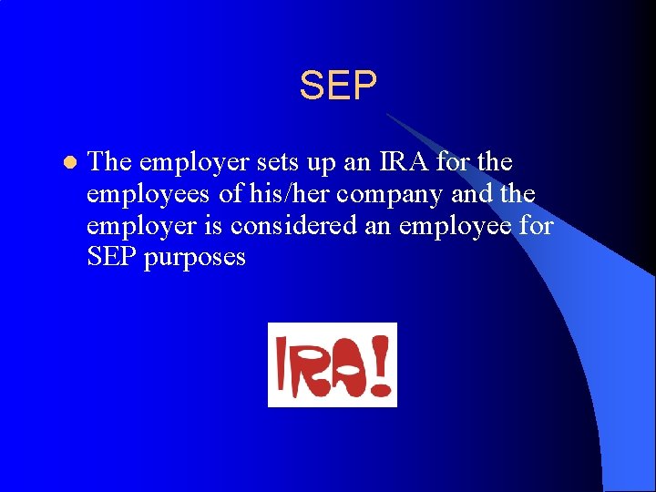 SEP l The employer sets up an IRA for the employees of his/her company