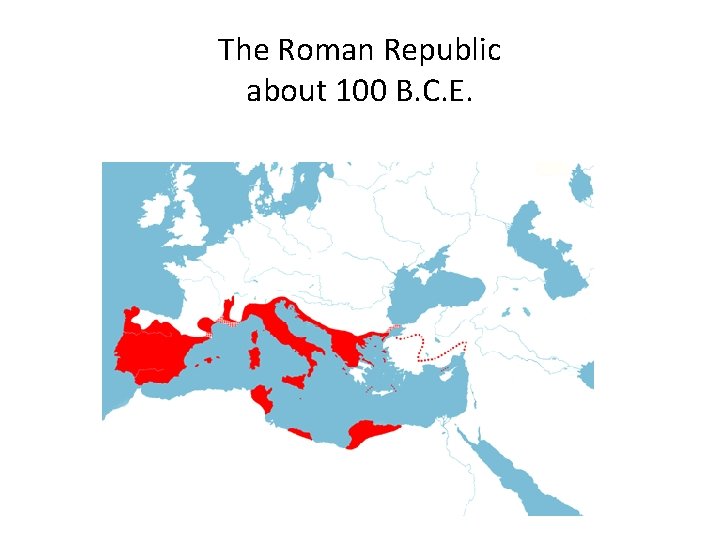 The Roman Republic about 100 B. C. E. 