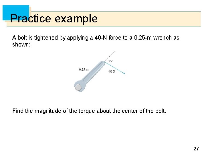 Practice example A bolt is tightened by applying a 40 -N force to a