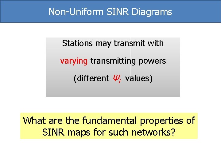 Non-Uniform SINR Diagrams Stations may transmit with varying transmitting powers (different Ψi values) What Non-Uniform SINR Diagrams Stations may transmit with varying transmitting powers (different Ψi values) What