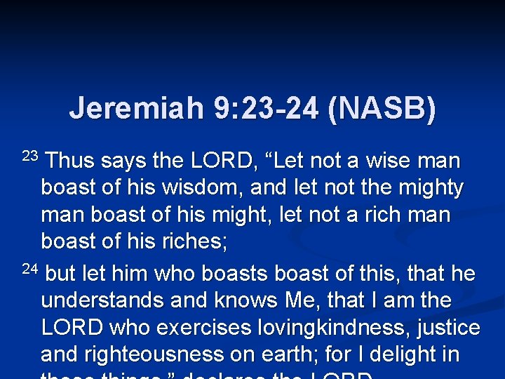 Jeremiah 9: 23 -24 (NASB) Thus says the LORD, “Let not a wise man