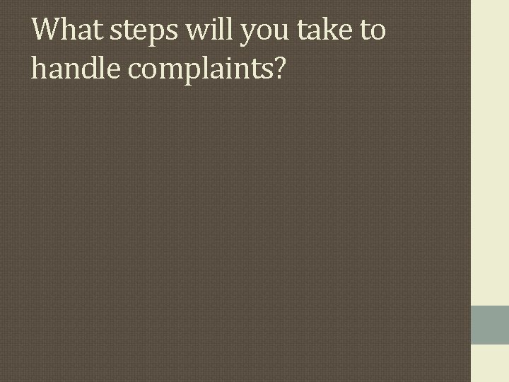 What steps will you take to handle complaints? What steps will you take to handle complaints?