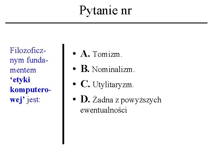 Pytanie nr Filozoficznym fundamentem ‘etyki komputerowej’ jest: • • A. Tomizm. B. Nominalizm. C.