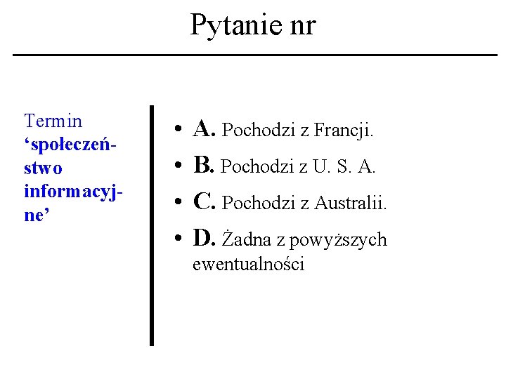 Pytanie nr Termin ‘społeczeństwo informacyjne’ • • A. Pochodzi z Francji. B. Pochodzi z