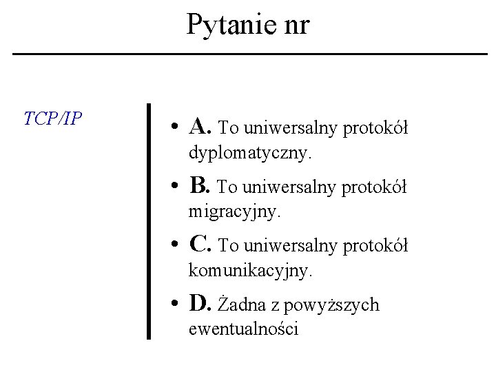 Pytanie nr TCP/IP • A. To uniwersalny protokół dyplomatyczny. • B. To uniwersalny protokół