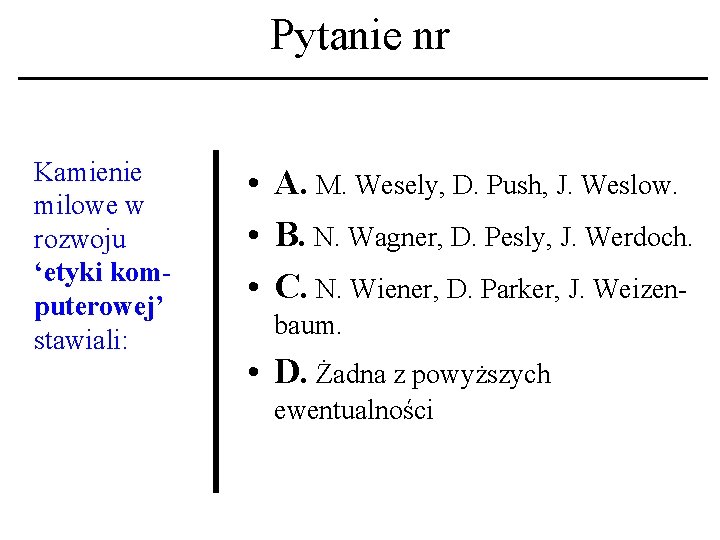 Pytanie nr Kamienie milowe w rozwoju ‘etyki komputerowej’ stawiali: • A. M. Wesely, D.