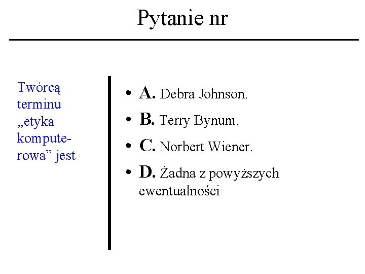 Pytanie nr Twórcą terminu „etyka komputerowa” jest • • A. Debra Johnson. B. Terry