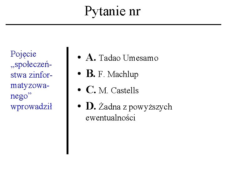 Pytanie nr Pojęcie „społeczeństwa zinformatyzowanego” wprowadził • • A. Tadao Umesamo B. F. Machlup