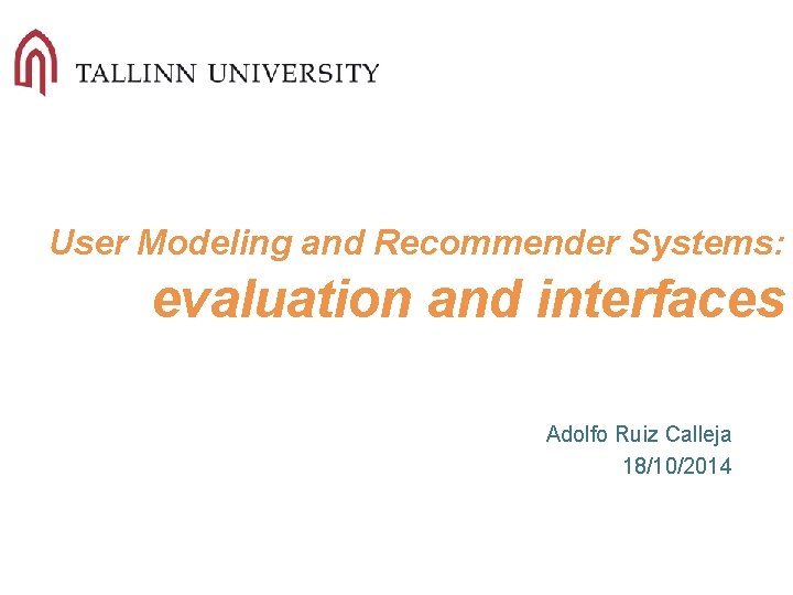 User Modeling and Recommender Systems: evaluation and interfaces Adolfo Ruiz Calleja 18/10/2014 